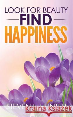 Look for Beauty - Find Happiness Steven L. Hunter 9781540640895 Createspace Independent Publishing Platform - książka