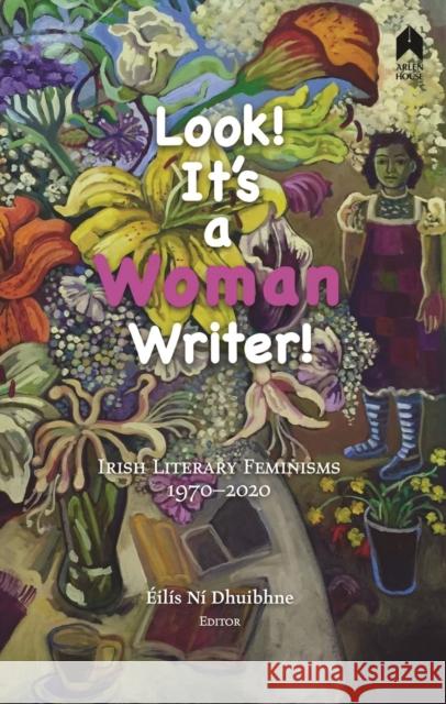 Look! It's a Woman Writer!: Irish Literary Feminisms, 1970-2020 Eilis Ni Dhuibhne Medbh McGuckian Mary O'Malley 9781851322510 Arlen House - książka