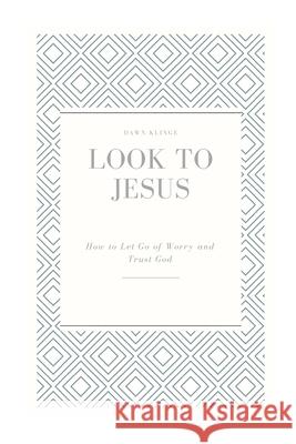 Look to Jesus: How to Let Go of Worry and Trust God Dawn M. Klinge 9781518629143 Createspace Independent Publishing Platform - książka