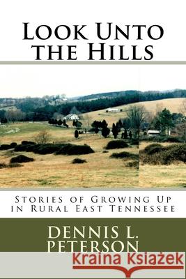 Look Unto the Hills: Stories of Growing Up in Rural East Tennessee Dennis L. Peterson 9781975798895 Createspace Independent Publishing Platform - książka