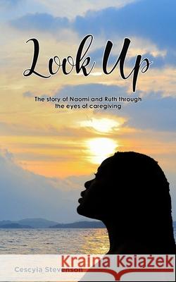 Look Up!: The story of Naomi and Ruth through the eyes of caregiving Cescyia Stevenson, Design Place LLC, Shawn Shawn 9781736745533 One2mpower Publishing LLC - książka