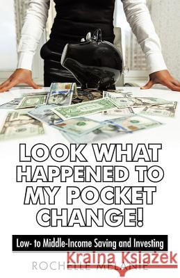 Look What Happened to My Pocket Change!: Low- To Middle-Income Saving and Investing Rochelle Melanie 9781491737019 iUniverse.com - książka