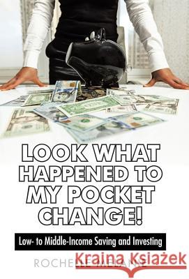 Look What Happened to My Pocket Change!: Low- To Middle-Income Saving and Investing Rochelle Melanie 9781491737033 iUniverse.com - książka