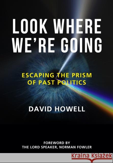Look Where We’re Going: Escaping the Prism of Past Politics David Howell 9781912690541 Unicorn Publishing Group - książka
