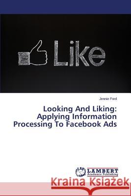 Looking and Liking: Applying Information Processing to Facebook Ads Ford Jennie 9783659442551 LAP Lambert Academic Publishing - książka