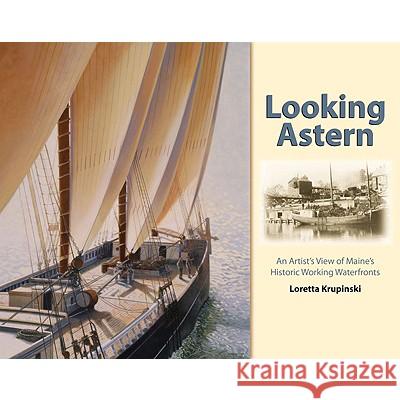 Looking Astern: An Artist's View of Maine's Historic Working Waterfronts Krupinski, Loretta 9780892727490 Down East Books - książka