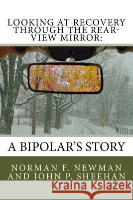 Looking at Recovery Through the Rear-View Mirror: : A Bipolar's Story John P. Sheehan Norm F. Newman 9781981485185 Createspace Independent Publishing Platform - książka