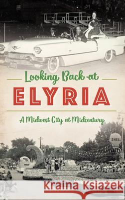 Looking Back at Elyria: A Midwest City at Midcentury Marci Rich Brooke Horvath 9781540241320 History Press Library Editions - książka