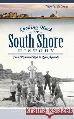 Looking Back at South Shore History: From Plymouth Rock to Quincy Granite John J. Galluzzo 9781540232144 History Press Library Editions - książka