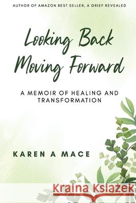 Looking Back Moving Forward: A Memoir of Healing and Transformation Karen a. Mace 9781922714015 Karen Mace T/A Healing Place Consultancy and - książka