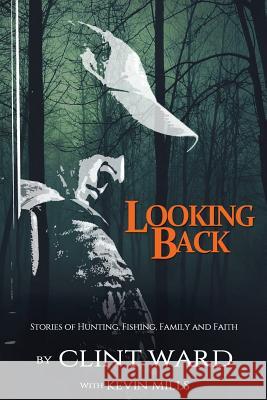 Looking Back: Stories of Hunting, Fishing, Family, and Faith Clint Ward Kevin Mills 9781514331736 Createspace - książka