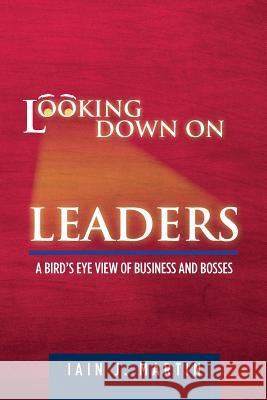 Looking Down On Leaders: a bird's eye view of business and bosses Martin, Iain J. 9781490544052 Createspace - książka