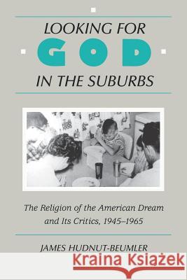 Looking for God in the Suburbs: The Religion of the American Dream and Its Critics, 1945-1965 Hudnut-Beumler, James 9780813520841 Rutgers University Press - książka