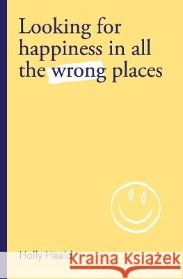 Looking for Happiness in All the Wrong Places Holly Heald 9781838197407 Holly Heald - książka