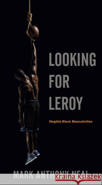 Looking for Leroy: Illegible Black Masculinities Neal, Mark Anthony 9780814758359 New York University Press - książka