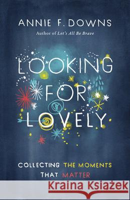 Looking for Lovely: Collecting the Moments That Matter Annie F. Downs 9781433689253 B&H Publishing Group - książka