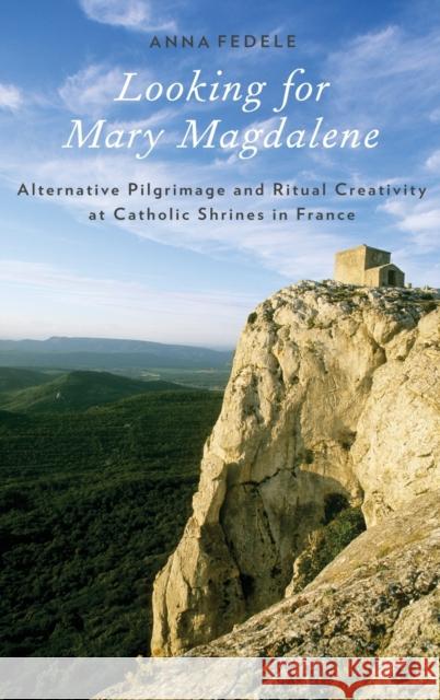 Looking for Mary Magdalene: Alternative Pilgrimage and Ritual Creativity at Catholic Shrines in France Fedele, Anna 9780199898404 Oxford University Press - książka