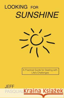 Looking for Sunshine: A Practical Guide for Dealing with Life's Challenges Jeff Pasquale 9780989660303 Assessment Corps - książka