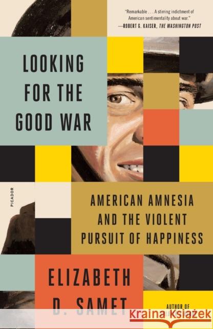 Looking for the Good War: American Amnesia and the Violent Pursuit of Happiness Elizabeth D. Samet 9781250859082 Picador USA - książka