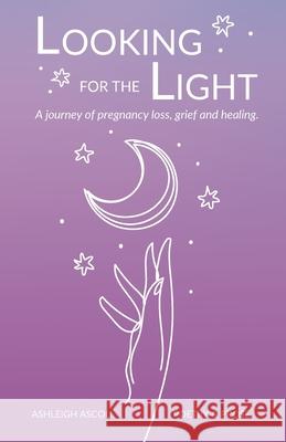 Looking for the Light: A journey of pregnancy loss, grief and healing. Ashleigh Ascoli 9780645270105 Ashleigh Ascoli - książka