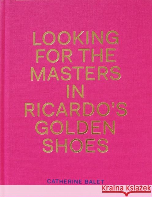 Looking For The Masters In Ricardo's Golden Shoes Catherine Balet 9781911306009 Dewi Lewis Publishing - książka