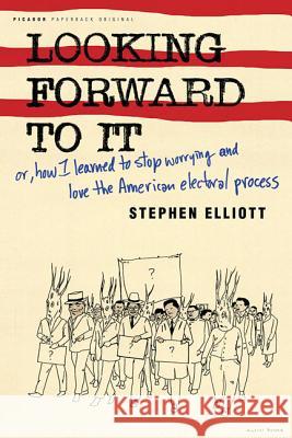 Looking Forward to It: Or, How I Learned to Stop Worrying and Love the American Electoral Process Stephen Elliott 9780312424152 Picador USA - książka
