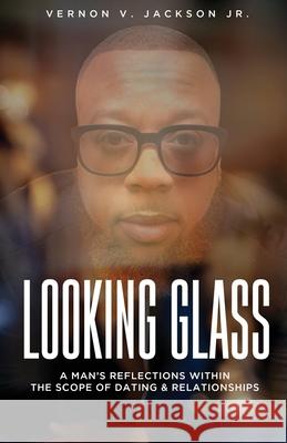 Looking Glass: A Man's Reflections Within the Scope of Dating & Relationships Vernon V. Jackso 9780578596327 Beyond Words Publishing - książka