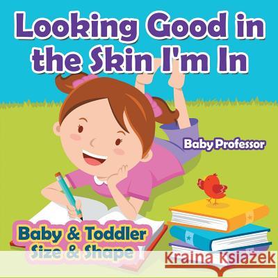 Looking Good in the Skin I'm In Baby & Toddler Size & Shape Baby Professor 9781541902909 Baby Professor - książka