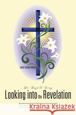 Looking Into the Revelation: The Countdown to Christ's Return Gray, Boyd O. 9781491704264 iUniverse.com - książka