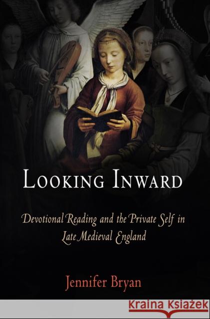 Looking Inward: Devotional Reading and the Private Self in Late Medieval England Bryan, Jennifer 9780812240481 University of Pennsylvania Press - książka