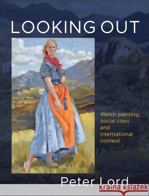 Looking Out: Welsh painting, social class and international context Peter Lord 9781912681976 Parthian Books - książka