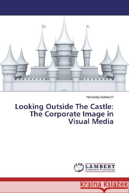 Looking Outside The Castle: The Corporate Image in Visual Media Ashworth, Henrietta 9783659944284 LAP Lambert Academic Publishing - książka