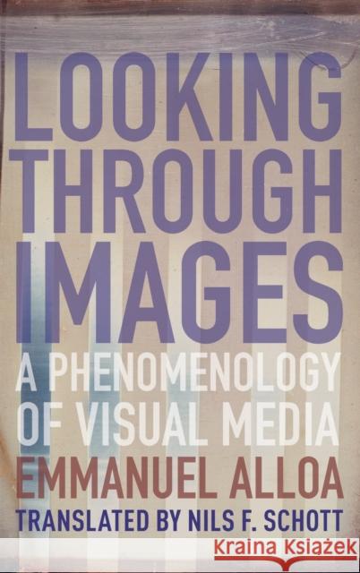 Looking Through Images: A Phenomenology of Visual Media Emmanuel Alloa Nils Schott Daniel Herwitz 9780231187923 Columbia University Press - książka