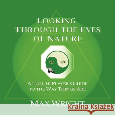 Looking Through The Eyes Of Nature; A T'ai Chi Player's Guide To The Way Things Are Wright, Max 9781421899640 1st World Publishing - książka