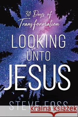 Looking Unto Jesus: 30 Days of Transformation Steve Foss 9781636411330 Charisma House - książka