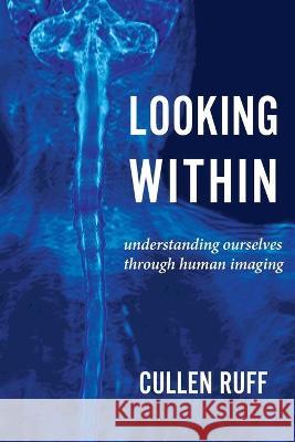 Looking Within: Understanding Ourselves through Human Imaging Cullen Ruff 9781611533200 Torchflame Books - książka