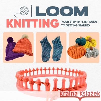 Loom Knitting: Your Step-by-Step Guide to Getting Started Molly Carroll 9798329588187 Independently Published - książka