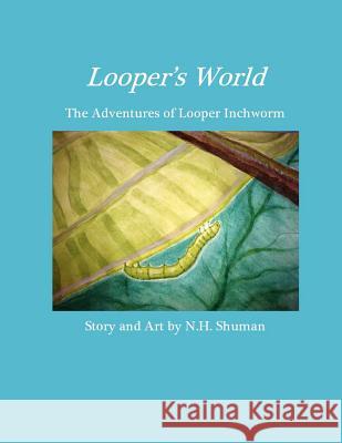Looper's World: The Adventures of Looper Inchworm N. H. Shuman N. H. Shuman 9781479149766 Createspace - książka