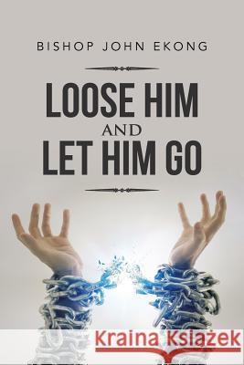 Loose Him and Let Him Go Bishop John Ekong 9781524637804 Authorhouse - książka
