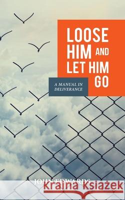 Loose Him and Let Him Go: A Manual in Deliverance John Edwards 9783945339176 Awakenmedia.de - książka