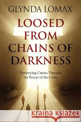 Loosed from Chains of Darkness: Destroying Curses through the Power of the Cross Lomax, Glynda 9781539090106 Createspace Independent Publishing Platform - książka