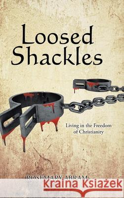 Loosed Shackles: Living in the Freedom of Christianity Rosemary Abram 9781685703493 Christian Faith Publishing, Inc - książka