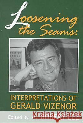 Loosening The Seams: Interpretations Of Gerald Vizenor A. Robert Lee, A. Robert Lee (Professor of American Literature, Nihon University, Tokyo, Japan) 9780879728014 University of Wisconsin Press - książka