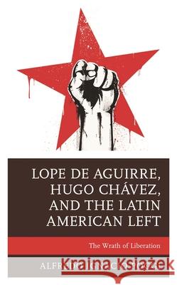 Lope de Aguirre, Hugo Chávez, and the Latin American Left: The Wrath of Liberation Poggi, Alfredo Ignacio 9781793626189 Lexington Books - książka