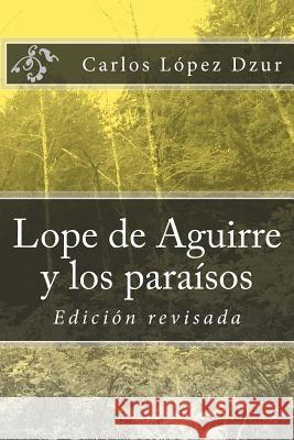 Lope de Aguirre y los paraísos soñados / revisado: Edicion revisada Lopez Dzur, Carlos 9781503210752 Createspace - książka