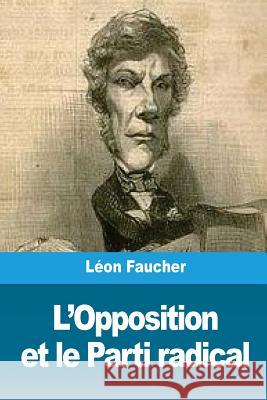 L'Opposition et le Parti radical Faucher, Leon 9781717347190 Createspace Independent Publishing Platform - książka