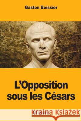 L'Opposition sous les césars Boissier, Gaston 9781545585733 Createspace Independent Publishing Platform - książka