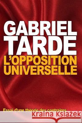 L'opposition universelle: Essai d'une théorie des contraires Tarde, Gabriel 9781522959861 Createspace Independent Publishing Platform - książka