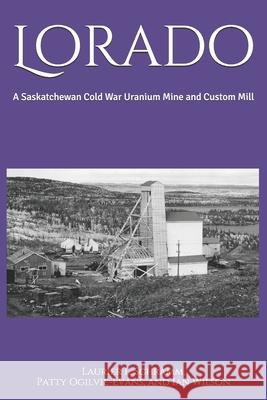 Lorado: A Saskatchewan Cold War Uranium Mine and Custom Mill Patty Ogilvie-Evans Ian Wilson Laurier L. Schramm 9780995808164 Saskatchewan Research Council - książka