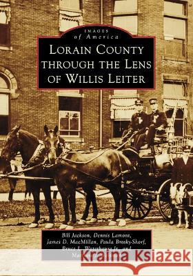 Lorain County Through the Lens of Willis Leiter Bill Jackson Dennis Lamont James D. MacMillan 9781467109925 Arcadia Publishing (SC) - książka